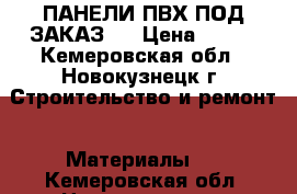 ПАНЕЛИ ПВХ ПОД ЗАКАЗ!! › Цена ­ 155 - Кемеровская обл., Новокузнецк г. Строительство и ремонт » Материалы   . Кемеровская обл.,Новокузнецк г.